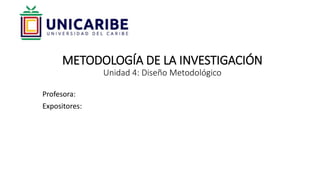 METODOLOGÍA DE LA INVESTIGACIÓN
Unidad 4: Diseño Metodológico
Profesora:
Expositores:
 