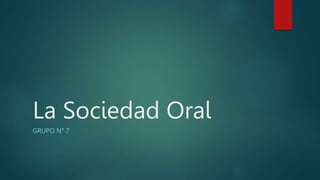 La Sociedad Oral
GRUPO N° 7
 