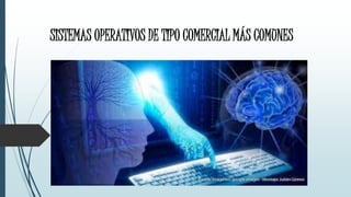 SISTEMAS OPERATIVOS DE TIPO COMERCIAL MÁS COMUNES 
 