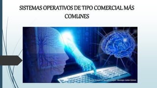 SISTEMAS OPERATIVOS DE TIPO COMERCIAL MÁS 
COMUNES 
 