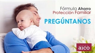 Fórmula Ahorro 
Protección Familiar 
PREGÚNTANOS 
 