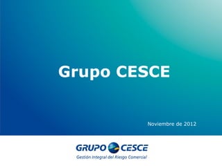Grupo CESCE


        Noviembre de 2012
 