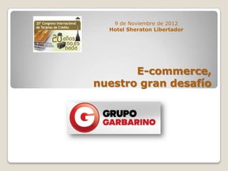 9 de Noviembre de 2012
  Hotel Sheraton Libertador




       E-commerce,
nuestro gran desafío
 