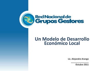 Un Modelo de Desarrollo
   Económico Local

             Lic. Alejandro Arango
                 _______________
                      Octubre 2011
 