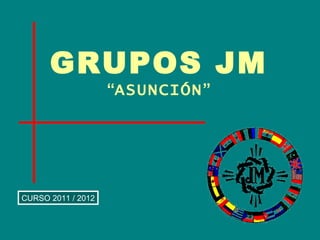 GRUPOS JM “ ASUNCIÓN ” CURSO 2011 / 2012 