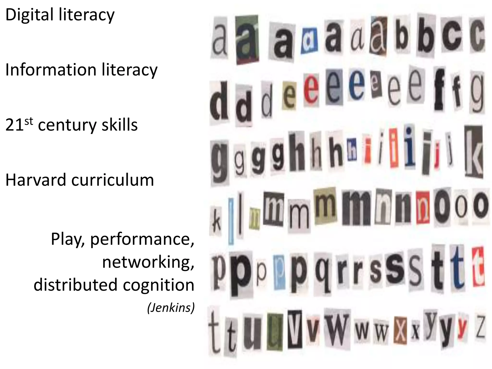 Digital literacy

Information literacy

21st century skills

Harvard curriculum


      Play, performance,
             networking,
    distributed cognition
                      (Jenkins)
 
