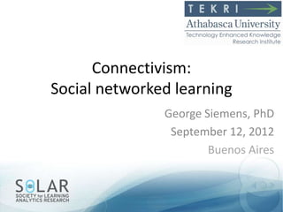 Connectivism:
Social networked learning
               George Siemens, PhD
                September 12, 2012
                       Buenos Aires
 