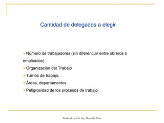 Cantidad de delegados a elegir   Número de trabajadores (sin diferenciar entre obreros o empleados) Organización del Trabajo Turnos de trabajo,  Áreas, departamentos Peligrosidad de los procesos de trabajo Realizado por la Ing. Mixzaida Peña 