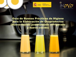 Guía de Buenas Prácticas de Higiene para la Elaboración de Ovoproductos (Huevo líquido pasteurizado refrigerado y huevo cocido) 