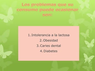 1.Intolerancia a la lactosa
2.Obesidad
3.Caries dental
4.Diabetes
 