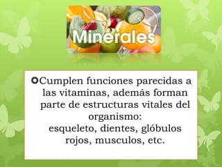 Cumplen funciones parecidas a
las vitaminas, además forman
parte de estructuras vitales del
organismo:
esqueleto, dientes, glóbulos
rojos, musculos, etc.
 
