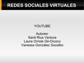 REDES SOCIALES VIRTUALES YOUTUBE Autores: Santi Rius Ventura Laura Orriols Gil-Orozco Vanessa González Gozalbo 