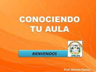 CONOCIENDO
TU AULA
BIENVENIDOS

Prof. Mitzela Ramos

 