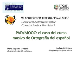 PAD/MOOC: el caso del curso
masivo de Ortografía del español
María Alejandra Lamberti
alejandra.lamberti@usal.edu.ar
Paola A. Dellepiane
dellepiane.paola@usal.edu.ar
 