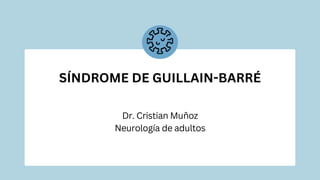 SÍNDROME DE GUILLAIN-BARRÉ
Dr. Cristian Muñoz
Neurología de adultos
 