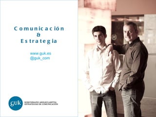 Comunicación & Estrategia www.guk.es @guk_com 