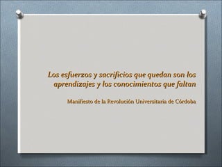 Los esfuerzos y sacrificios que quedan son los aprendizajes y los conocimientos que faltan Manifiesto de la Revolución Universitaria de Córdoba 