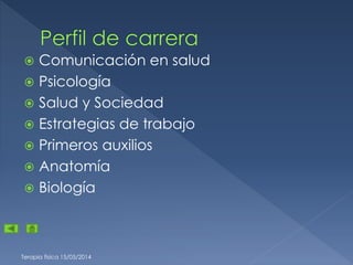 Terapia física 15/05/2014
 Comunicación en salud
 Psicología
 Salud y Sociedad
 Estrategias de trabajo
 Primeros auxilios
 Anatomía
 Biología
 