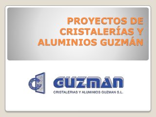PROYECTOS DE
CRISTALERÍAS Y
ALUMINIOS GUZMÁN
 