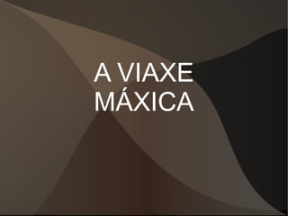 A VIAXE MÁXICA 