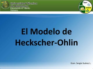 El Modelo de Heckscher-Ohlin Econ. Sergio Suárez L. 