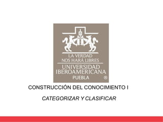 CONSTRUCCIÓN DEL CONOCIMIENTO I
CATEGORIZAR Y CLASIFICAR
 