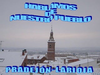 HABLAMOS DE NUESTRO PUEBLO P R A D E J Ó N - L A R I O J A 