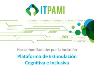 Hackathon Sadosky por la Inclusión 
Plataforma de Estimulación 
Cognitiva e Inclusiva 
 