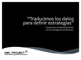 “Traducimos los datospara definir estrategias” 
Fusionamos el Marketing Onlinecon la Investigación de Mercado  