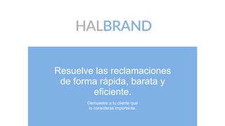 WWW.HALBRAND.COM
Resuelve las reclamaciones
de forma rápida, barata y
eficiente.
Demuestra a tu cliente que
lo consideras importante.
 