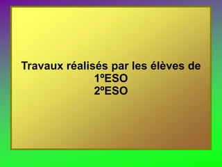 Travaux réalisés par les élèves de
1ºESO
2ºESO
 