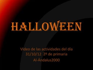 Halloween
 Video de las actividades del día
    31/10/12 2º de primaria
        Al-Ándalus2000
 