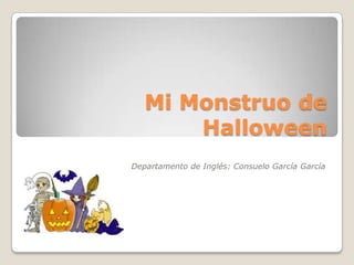 Mi Monstruo de
       Halloween
Departamento de Inglés: Consuelo García García
 