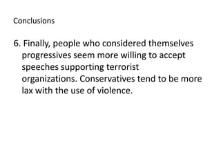 Conclusions6. Finally, people who considered themselves progressives seem more willing to accept speeches supporting terrorist organizations. Conservatives tend to be more lax with the use of violence. 