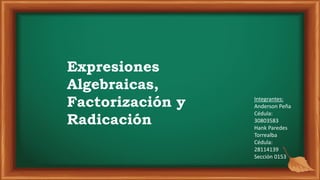 Expresiones
Algebraicas,
Factorización y
Radicación
Integrantes:
Anderson Peña
Cédula:
30803583
Hank Paredes
Torrealba
Cédula:
28114139
Sección 0153
 
