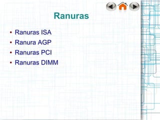 Ranuras
●   Ranuras ISA
●   Ranura AGP
●   Ranuras PCI
●   Ranuras DIMM
 