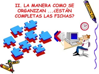 II. LA MANERA COMO SE ORGANIZAN ...¿ESTÁN COMPLETAS LAS FICHAS? 