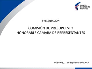 PRESENTACIÓN
COMISIÓN DE PRESUPUESTO
HONORABLE CÁMARA DE REPRESENTANTES
POSADAS, 11 de Septiembre de 2017
 