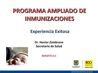 PROGRAMA AMPLIADO DE INMUNIZACIONES  Experiencia Exitosa Dr. Hector Zambrano  Secretario de Salud  BOGOTÁ D.C  