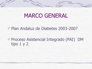 MARCO GENERAL Plan Andaluz de Diabetes 2003-2007 Proceso Asistencial Integrado (PAI)  DM tipo 1 y 2 