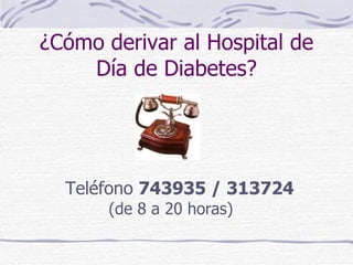 ¿Cómo derivar al Hospital de Día de Diabetes? Teléfono  743935 / 313724 (de 8 a 20 horas) 