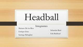 Headball
- Sebastián Ratti
- Erik Redhead
Integrantes
- Mariano De los Ríos
- Enrique Grau
- Santiago Rebagliati
 