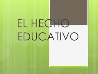 EL HECHO
EDUCATIVO
 
