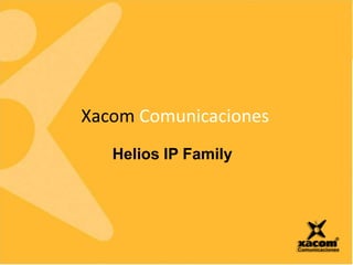 Xacom Comunicaciones
Helios IP Family
 