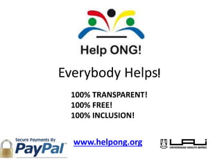 Everybody Helps! 
100% TRANSPARENT! 
100% FREE! 
100% INCLUSION! 
www.helpong.org 
 
