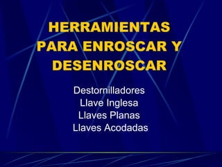 HERRAMIENTAS PARA ENROSCAR Y DESENROSCAR Destornilladores Llave Inglesa Llaves Planas Llaves Acodadas 
