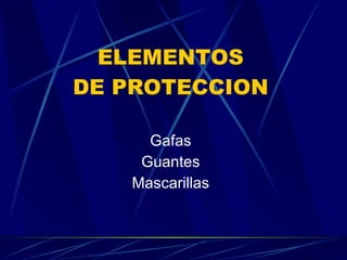 ELEMENTOS DE PROTECCION Gafas Guantes Mascarillas 
