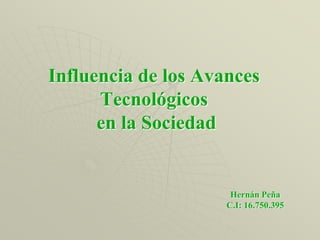 Influencia de los Avances Tecnológicos en la Sociedad Hernán Peña C.I: 16.750.395 