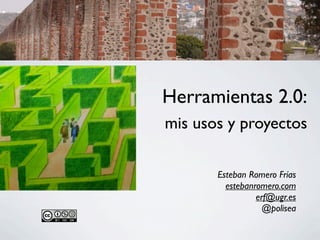 Herramientas 2.0:
mis usos y proyectos

       Esteban Romero Frías
         estebanromero.com
                 erf@ugr.es
                   @polisea
 