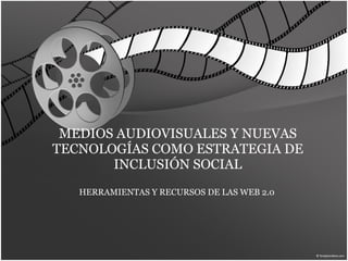 MEDIOS AUDIOVISUALES Y NUEVAS TECNOLOGÍAS COMO ESTRATEGIA DE INCLUSIÓN SOCIAL HERRAMIENTAS Y RECURSOS DE LAS WEB 2.0  